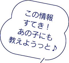 この情報すてき！あの子にも教えようっと♪